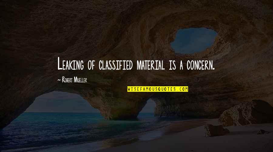Garters And Thigh Quotes By Robert Mueller: Leaking of classified material is a concern. Garters And Thigh Quotes By Robert Mueller: Leaking of classified material is a concern.