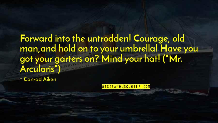 Garters Quotes By Conrad Aiken: Forward into the untrodden! Courage, old man,and hold