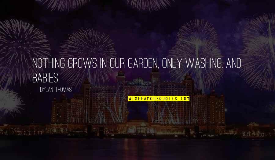 Garters Quotes By Dylan Thomas: Nothing grows in our garden, only washing. And