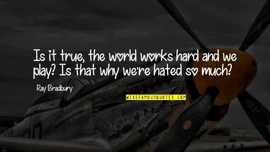 Garth Brooks Music Quotes By Ray Bradbury: Is it true, the world works hard and