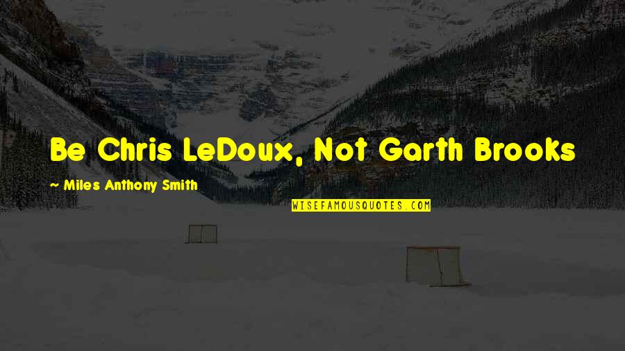 Garth Brooks Quote Quotes By Miles Anthony Smith: Be Chris LeDoux, Not Garth Brooks Garth Brooks Quote Quotes By Miles Anthony Smith: Be Chris LeDoux, Not Garth Brooks