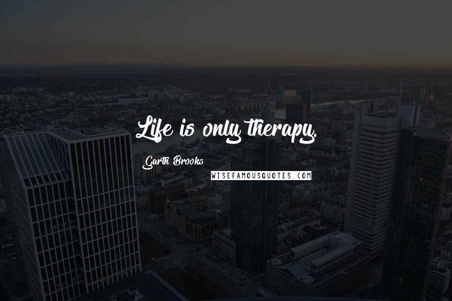 Garth Brooks quotes: Life is only therapy.
