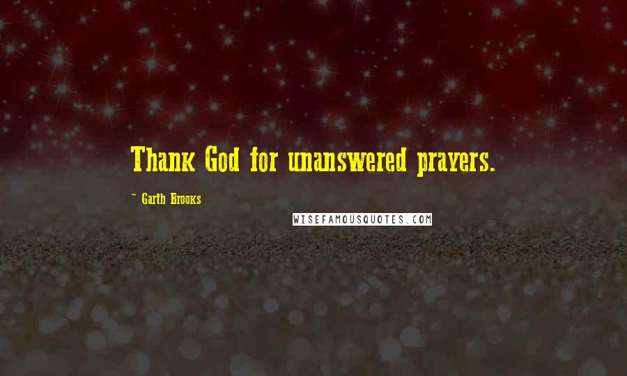 Garth Brooks quotes: Thank God for unanswered prayers.