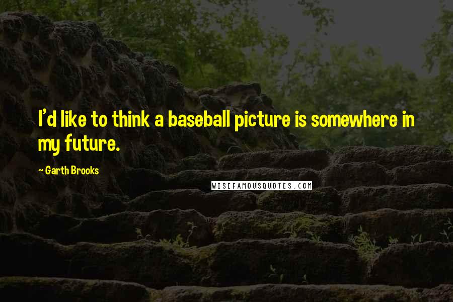 Garth Brooks quotes: I'd like to think a baseball picture is somewhere in my future.