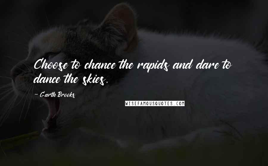 Garth Brooks quotes: Choose to chance the rapids and dare to dance the skies.