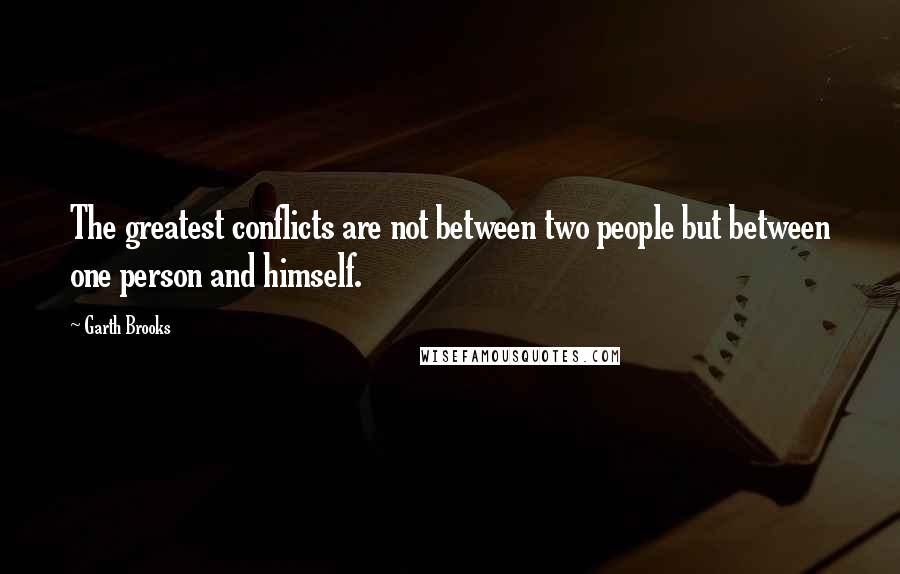 Garth Brooks quotes: The greatest conflicts are not between two people but between one person and himself.