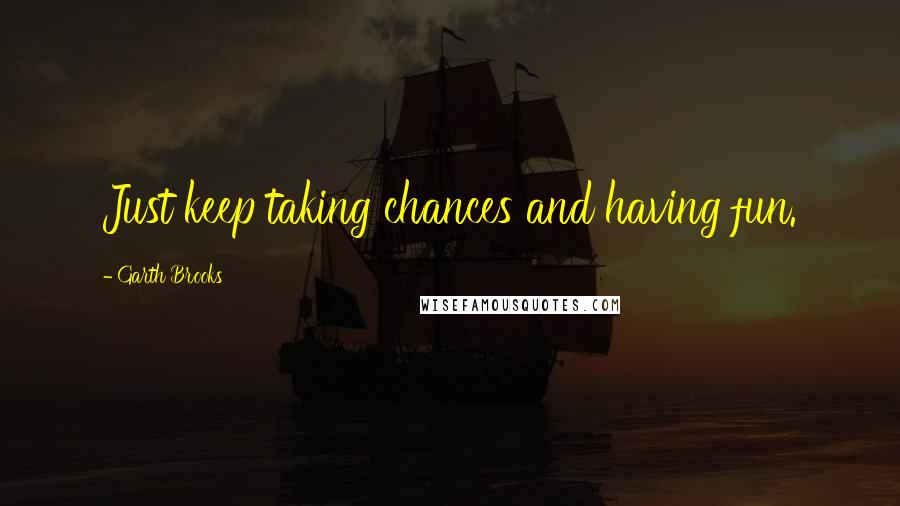 Garth Brooks quotes: Just keep taking chances and having fun.