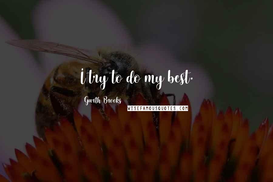 Garth Brooks quotes: I try to do my best.