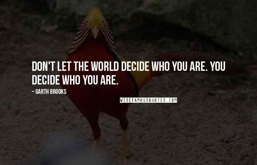 Garth Brooks quotes: Don't let the world decide who you are. You decide who you are.