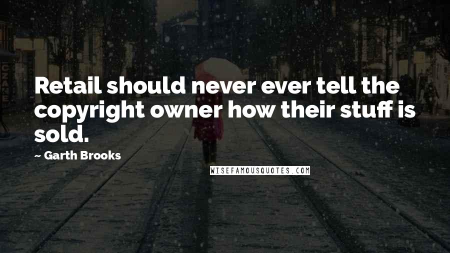 Garth Brooks quotes: Retail should never ever tell the copyright owner how their stuff is sold.