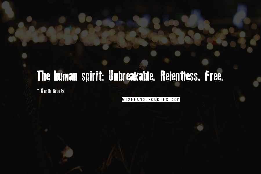 Garth Brooks quotes: The human spirit: Unbreakable. Relentless. Free.