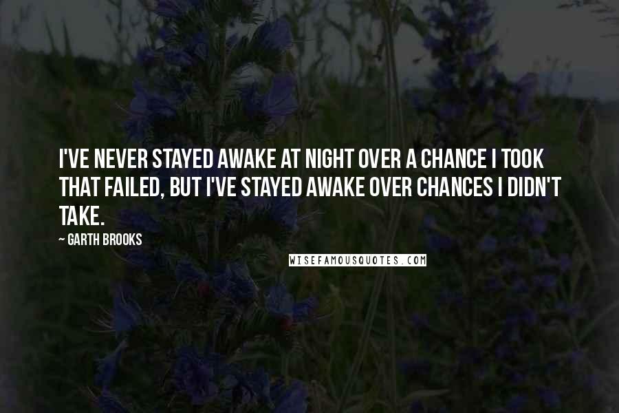 Garth Brooks quotes: I've never stayed awake at night over a chance I took that failed, but I've stayed awake over chances I didn't take.