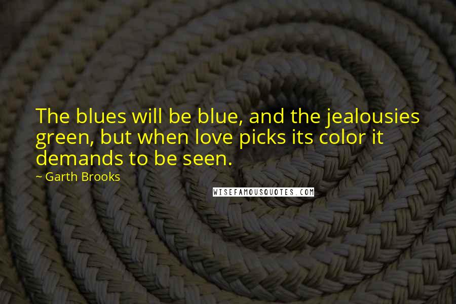 Garth Brooks quotes: The blues will be blue, and the jealousies green, but when love picks its color it demands to be seen.