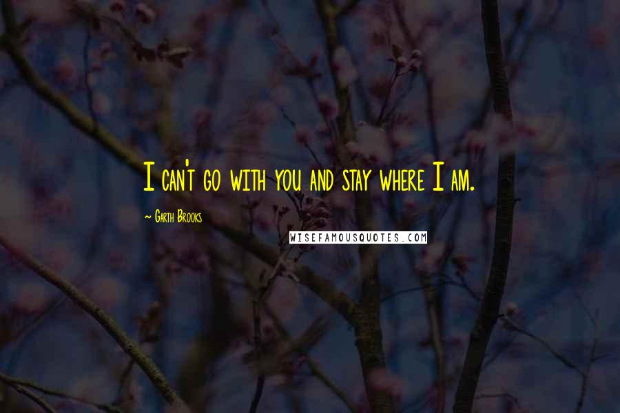 Garth Brooks quotes: I can't go with you and stay where I am.