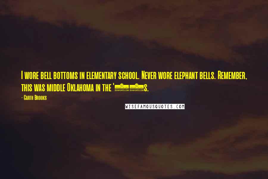 Garth Brooks quotes: I wore bell bottoms in elementary school. Never wore elephant bells. Remember, this was middle Oklahoma in the '70s.