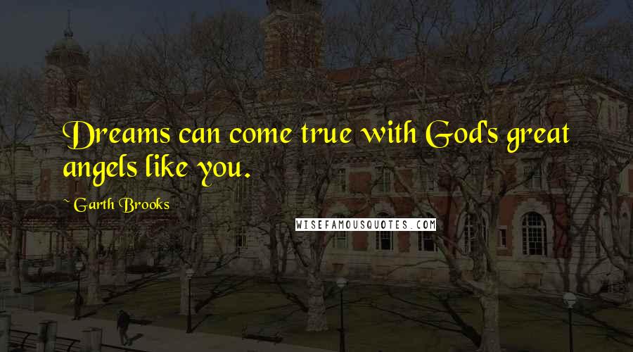 Garth Brooks quotes: Dreams can come true with God's great angels like you.