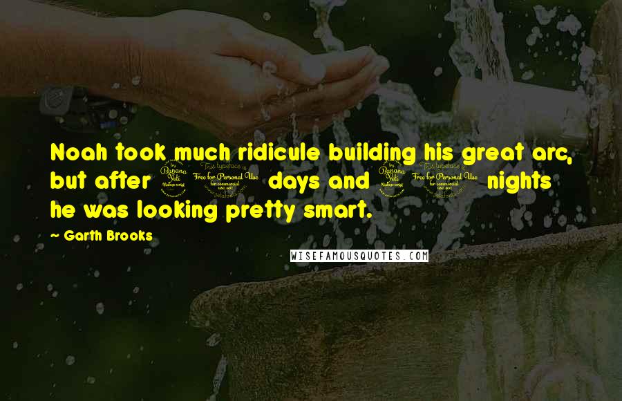 Garth Brooks quotes: Noah took much ridicule building his great arc, but after 40 days and 40 nights he was looking pretty smart.