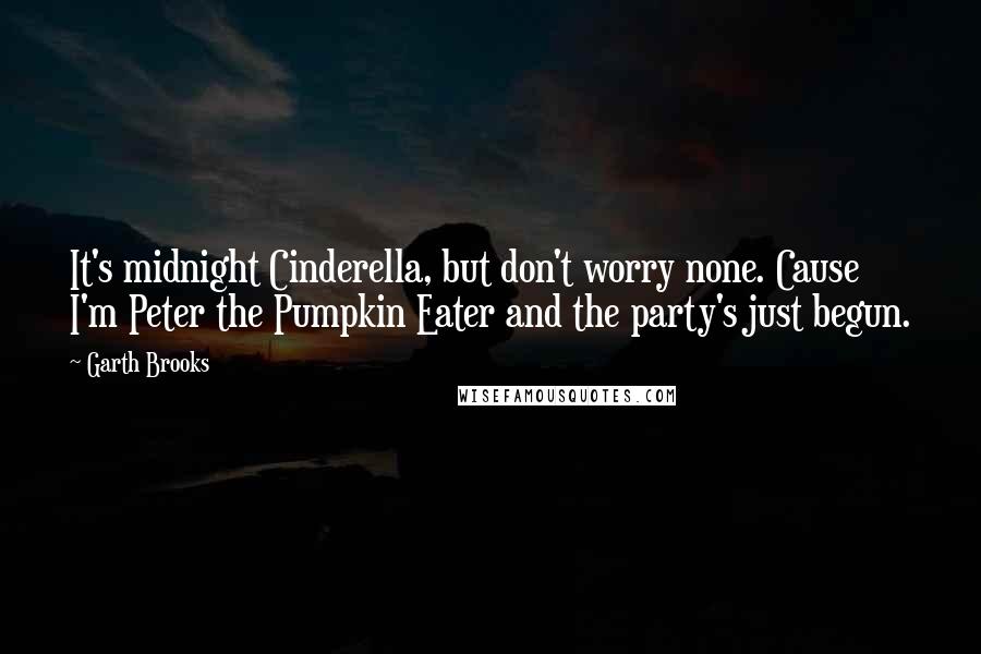 Garth Brooks quotes: It's midnight Cinderella, but don't worry none. Cause I'm Peter the Pumpkin Eater and the party's just begun.