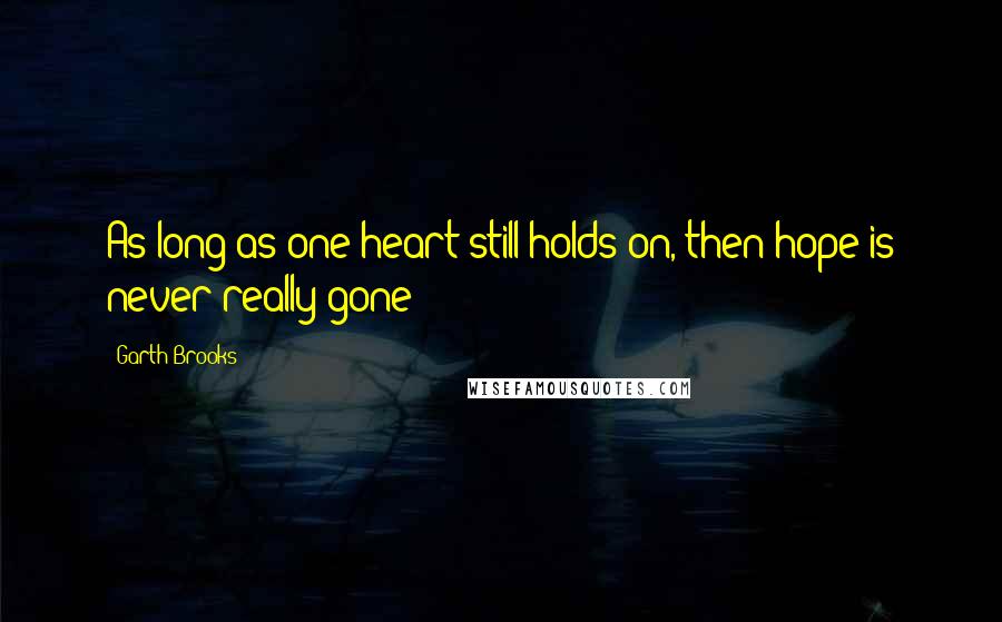 Garth Brooks quotes: As long as one heart still holds on, then hope is never really gone