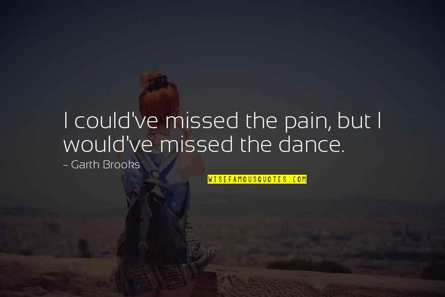 Garth Brooks The Dance Quotes By Garth Brooks: I could've missed the pain, but I would've Garth Brooks The Dance Quotes By Garth Brooks: I could've missed the pain, but I would've