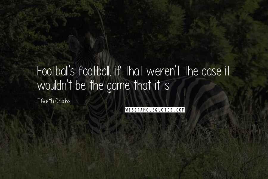 Garth Crooks quotes: Football's football, if that weren't the case it wouldn't be the game that it is
