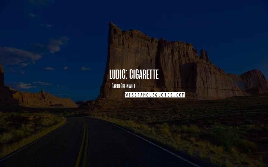 Garth Greenwell quotes: ludic: cigarette