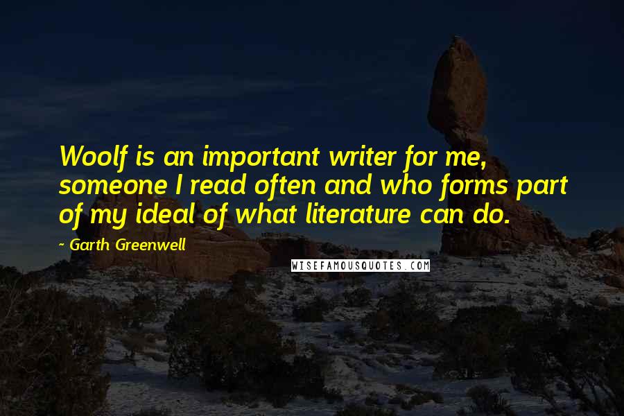 Garth Greenwell quotes: Woolf is an important writer for me, someone I read often and who forms part of my ideal of what literature can do. Garth Greenwell quotes: Woolf is an important writer for me, someone I read often and who forms part of my ideal of what literature can do.