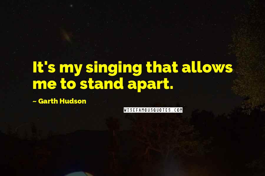 Garth Hudson quotes: It's my singing that allows me to stand apart.