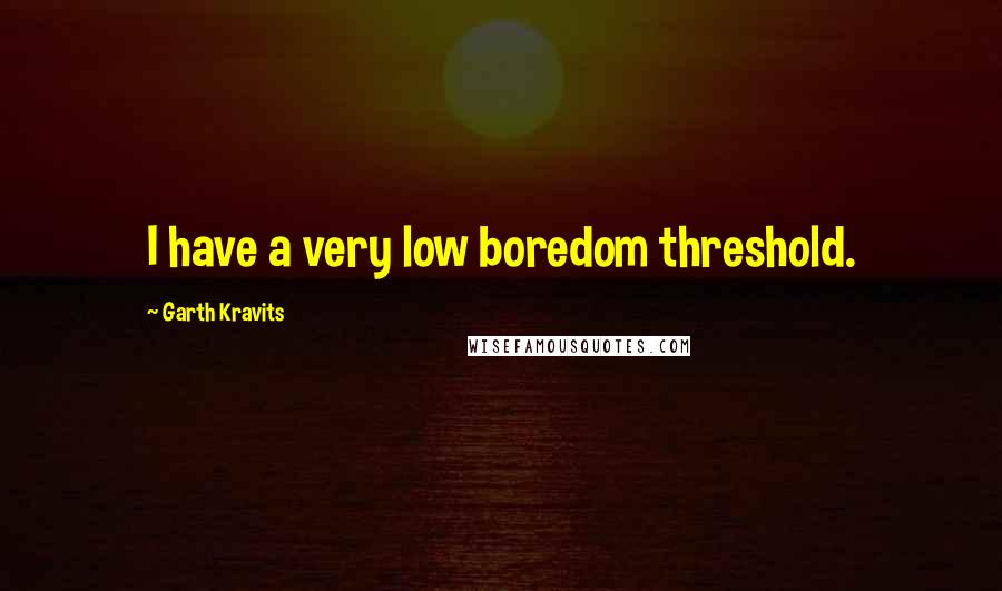Garth Kravits quotes: I have a very low boredom threshold.