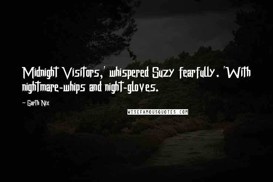 Garth Nix quotes: Midnight Visitors,' whispered Suzy fearfully. 'With nightmare-whips and night-gloves.