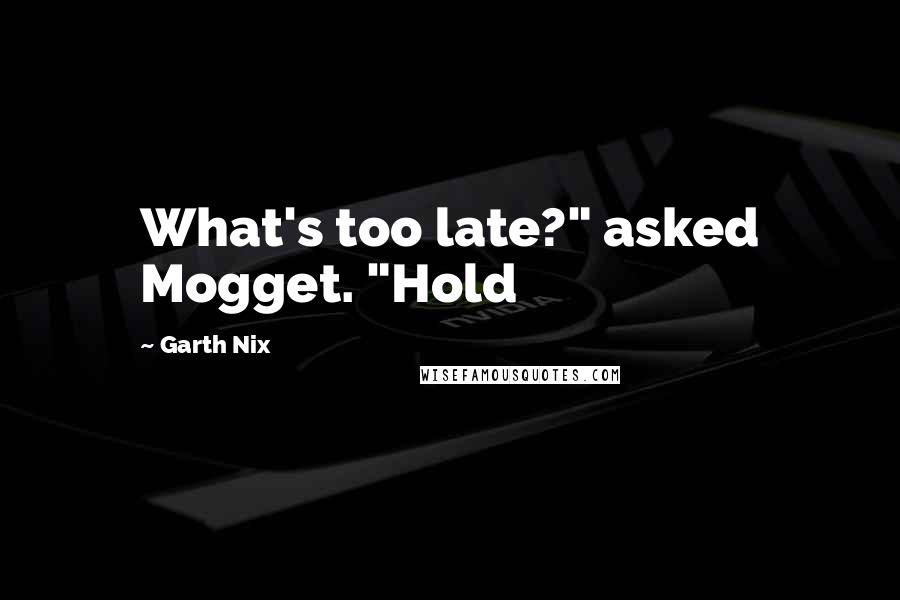 Garth Nix quotes: What's too late?" asked Mogget. "Hold