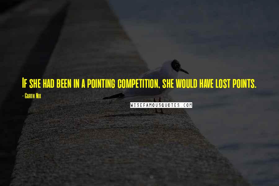 Garth Nix quotes: If she had been in a pointing competition, she would have lost points.