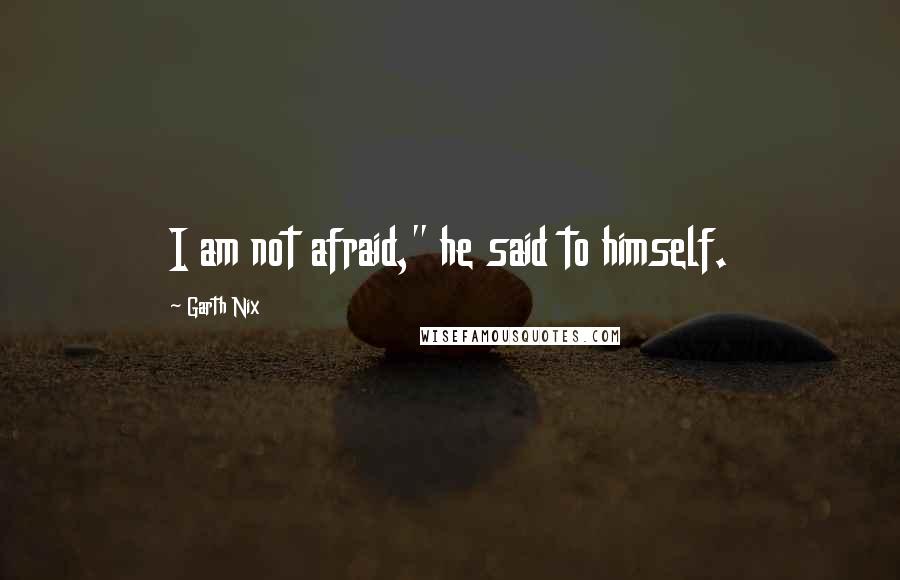 Garth Nix quotes: I am not afraid," he said to himself.