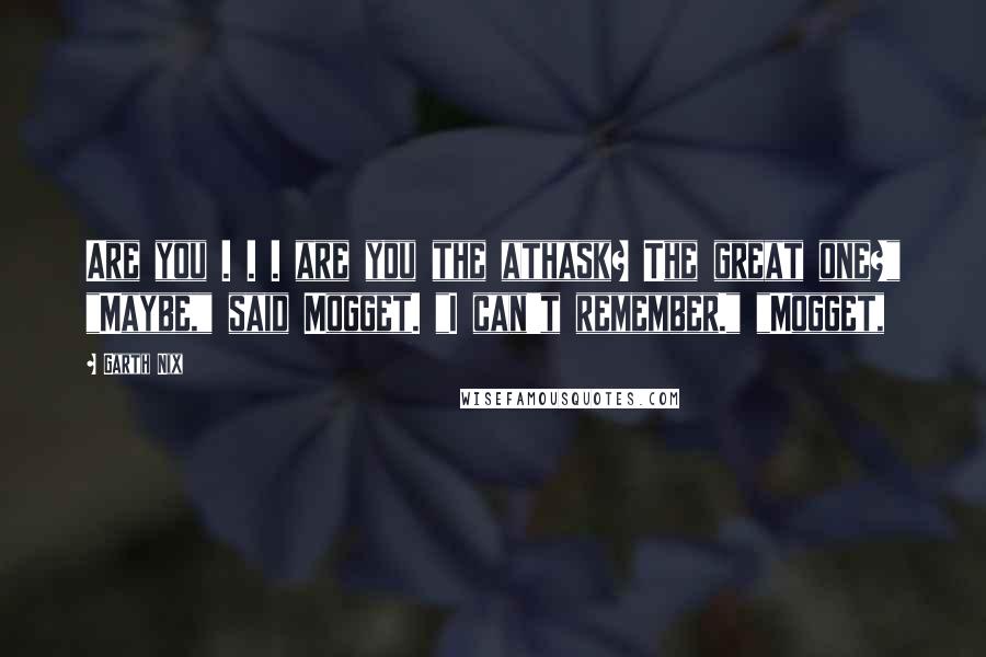 Garth Nix quotes: Are you . . . are you the athask? The great one?" "Maybe," said Mogget. "I can't remember." "Mogget,