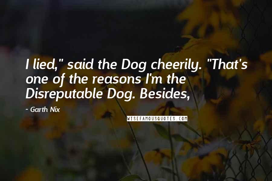 Garth Nix quotes: I lied," said the Dog cheerily. "That's one of the reasons I'm the Disreputable Dog. Besides,