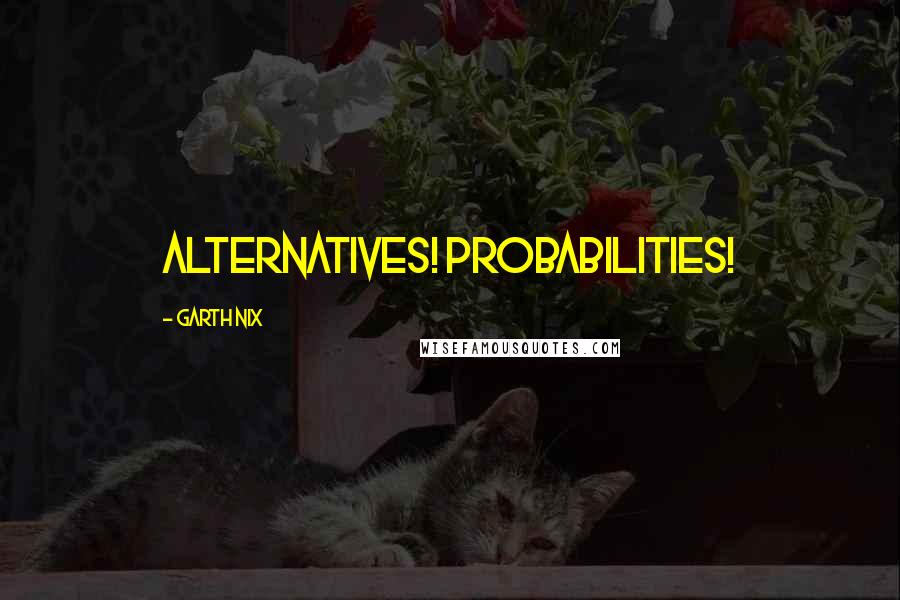 Garth Nix quotes: Alternatives! Probabilities!