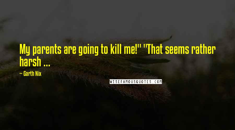 Garth Nix quotes: My parents are going to kill me!" "That seems rather harsh ...