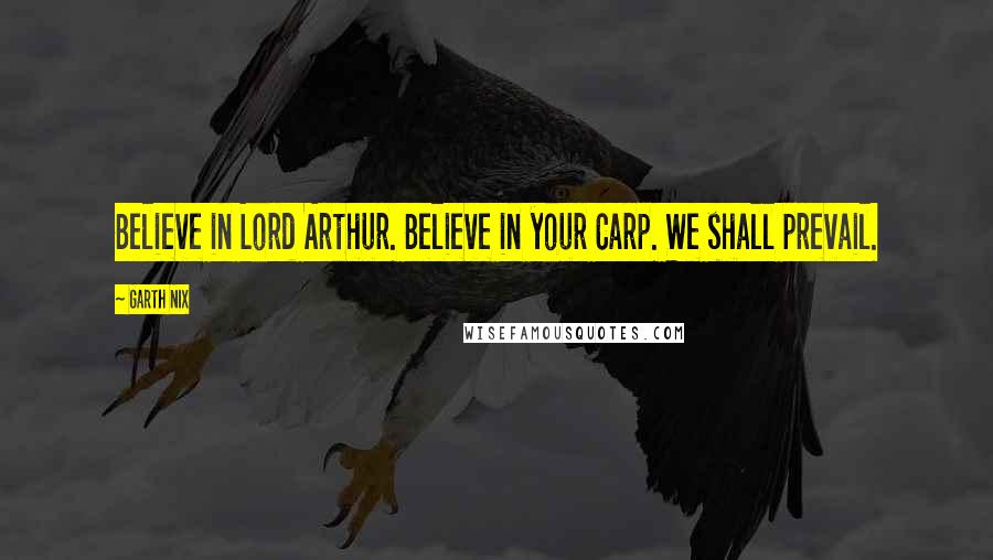 Garth Nix quotes: Believe in Lord Arthur. Believe in your Carp. We shall prevail.