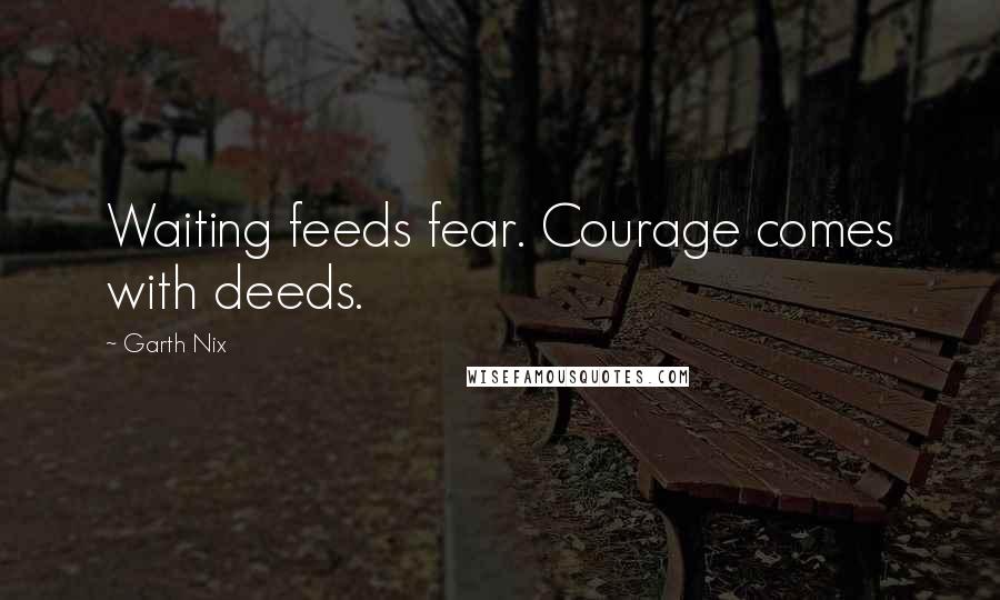 Garth Nix quotes: Waiting feeds fear. Courage comes with deeds.