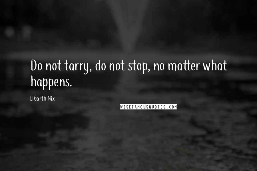 Garth Nix quotes: Do not tarry, do not stop, no matter what happens.