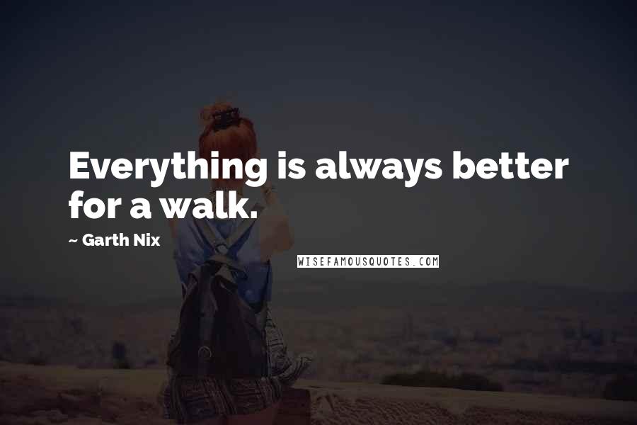Garth Nix quotes: Everything is always better for a walk.