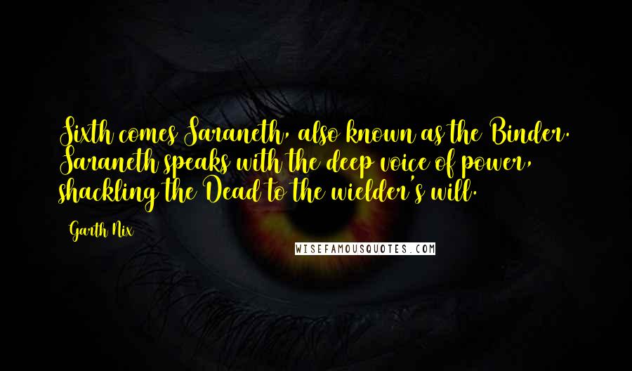 Garth Nix quotes: Sixth comes Saraneth, also known as the Binder. Saraneth speaks with the deep voice of power, shackling the Dead to the wielder's will.