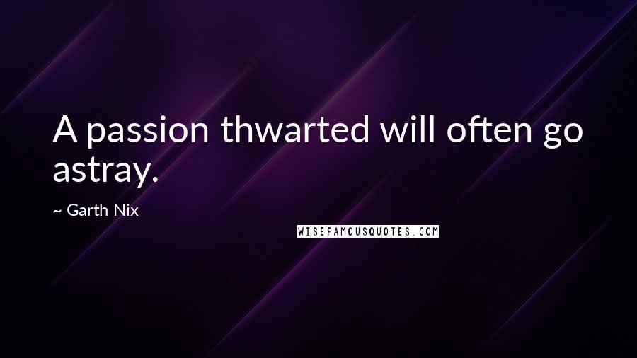 Garth Nix quotes: A passion thwarted will often go astray.