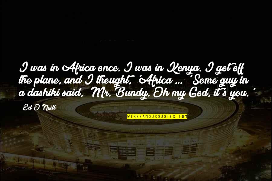 Garth Pancake Quotes By Ed O'Neill: I was in Africa once. I was in