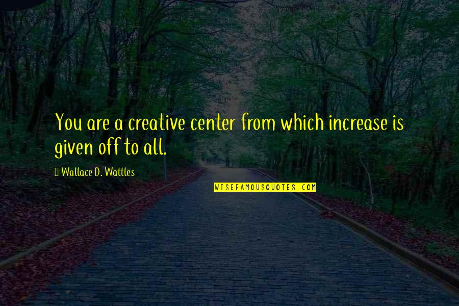 Garth Pancake Quotes By Wallace D. Wattles: You are a creative center from which increase