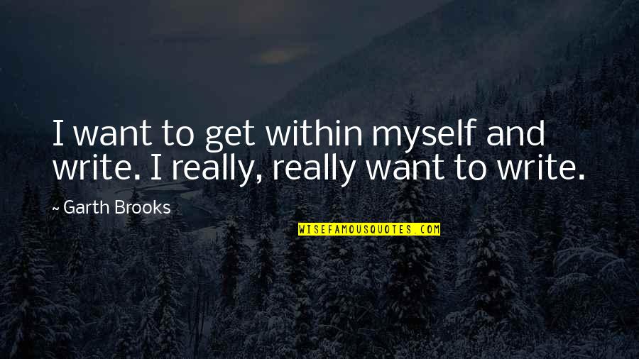 Garth Quotes By Garth Brooks: I want to get within myself and write.