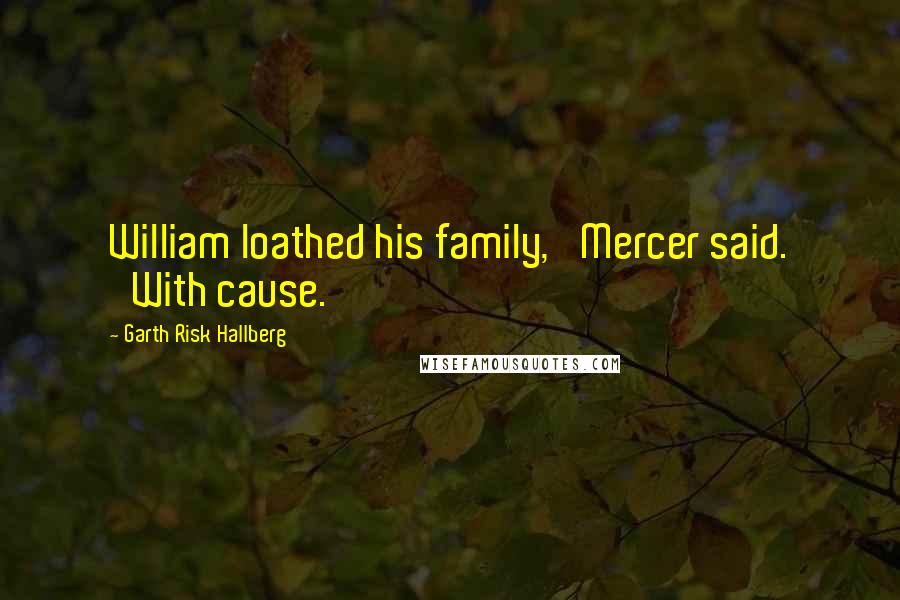 Garth Risk Hallberg quotes: William loathed his family,' Mercer said. 'With cause.