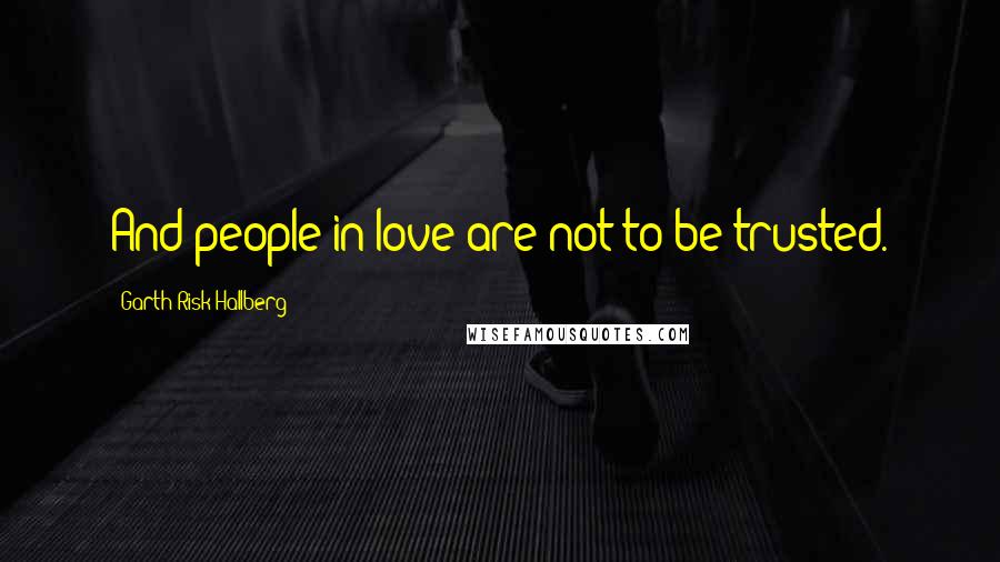 Garth Risk Hallberg quotes: And people in love are not to be trusted.