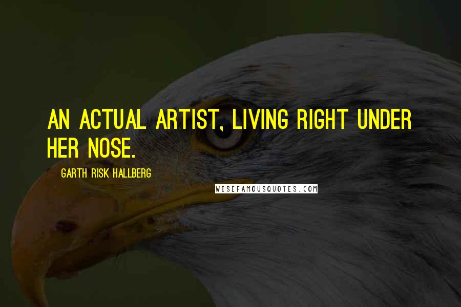 Garth Risk Hallberg quotes: An actual artist, living right under her nose.