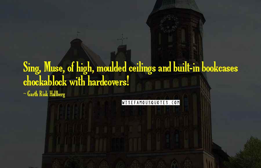 Garth Risk Hallberg quotes: Sing, Muse, of high, moulded ceilings and built-in bookcases chockablock with hardcovers!